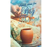 Small Ideas For Big Things: Pottery : Notebook Lined Journal with an Inspirational Saying. Great Gift for a Potter, Clay Craftsman, Ceramics and Art Lover (Arts & Crafts)
