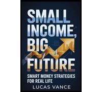 SMALL INCOME, BIG FUTURE: Smart Money Strategies For Real Life