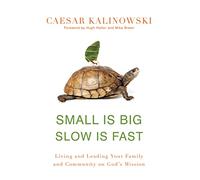 Small Is Big, Slow Is Fast: Living and Leading Your Family and Community on God's Mission