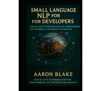 Small Language NLP for Developers: Step-by-Step Techniques for Tiny Transformers, Fast Inference, and Agentic AI Pipelines (Small Language AI Series)
