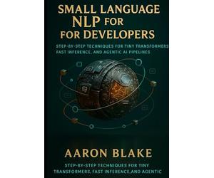 Small Language NLP for Developers: Step-by-Step Techniques for Tiny Transformers, Fast Inference, and Agentic AI Pipelines: 1 (Small Language AI Series)