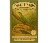 Small Lizards - Nature’s Miniature Dragons: A Complete Care and Wildlife Guide: Habitat, Diet, Handling, and Breeding Tips for Beginner and Experienced Keepers