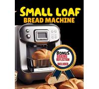 SMALL LOAF BREAD MACHINE COOKBOOK: Sweet, Savory, Time-Saving and delicious 1-pound Recipes for perfectly Portioned Home-made loaves quick and easy