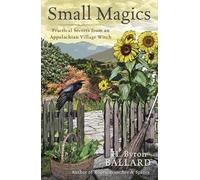 Small Magics: Practical Secrets from an Appalachian Village Witch