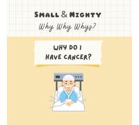 Small & Mighty Why Why Whys: Why Do I Have Cancer?