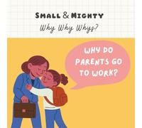 Small & Mighty Why Why Whys: Why Do Parents Go to Work?