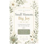 Small Moments, Big Joy: A Guided Journal to Notice Life's Everyday Blessings
