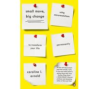 Small Move, Big Change : Using Microresolutions to Transform Your Life Permanently