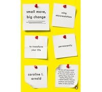 Small Move, Big Change : Using Microresolutions to Transform Your Life Permanently