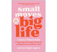 Small Moves, Big Life: 7 Daily Practices to Supercharge Your Energy, Productivity, and Happiness (in Just Minutes a Day)