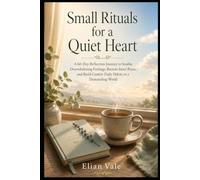 Small Rituals for a Quiet Heart: A 66-Day Reflection Journey to Soothe Overwhelming Feelings, Restore Inner Peace, and Build Gentler Daily Habits in a Demanding World