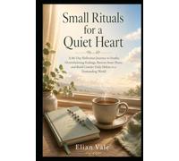 Small Rituals for a Quiet Heart: A 66-Day Reflection Journey to Soothe Overwhelming Feelings, Restore Inner Peace, and Build Gentler Daily Habits in a Demanding World