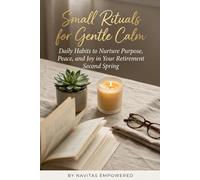 Small Rituals for Gentle Calm: Daily Habits to Nurture Purpose, Peace, and Joy in Your Retirement Second Spring (The Second Spring Series: Aging with Calm and Purpose)