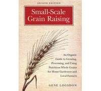 Small-Scale Grain Raising : An Organic Guide to Growing, Processing, and Using Nutritious Whole Grains for Home Gardeners and Local Farmers, 2nd Edition