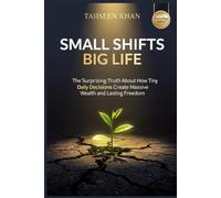 Small Shifts, Big Life: The Surprising Truth About How Tiny Daily Decisions Create Massive Wealth and Lasting Freedom