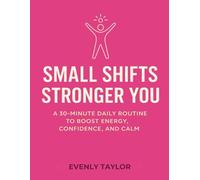 SMALL SHIFTS STRONGER YOU: A 30 MINUTES DAILY ROUTINE TO BOOST ENERGY, CONFIDENCE, AND CALM (WOMEN'S HEALTH)