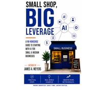Small Shop, BIG LEVERAGE: A No-Nonsense Guide to starting with AI for Small & Medium Businesses