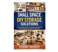 Small Space DIY Storage Solutions: Apartment Storage Ideas DIY and Tiny Home Storage Hacks with Vertical Storage Ideas and Small Closet Organization ... and Essential Skills for Everyday Makers)
