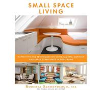 Small Space Living: Expert Tips and Techniques on Using Closets, Corners, and Every Other Space in Your Home