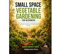 Small Space Vegetable Gardening for Beginners: Grow More Food in Less Space with Smart Garden Layouts, Raised Beds, Vertical Growing, Succession ... Organic Methods (Garden Harvest Series)