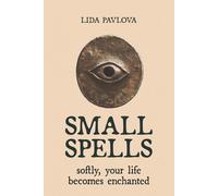Small Spells: Softly, Your Life Becomes Enchanted (Subtle Sorcery)