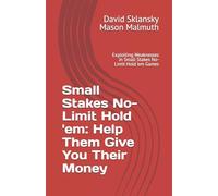 Small Stakes No-Limit Hold 'em: Help Them Give You Their Money: Exploiting Weaknesses in Small Stakes No-Limit Hold 'em Games (Small Stakes Poker Games)