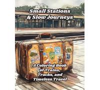 Small Stations & Slow Journeys: A Coloring Book of Trains, Tracks, and Timeless Travel