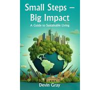 Small Steps - Big Impact: A Guide to Sustainable Living