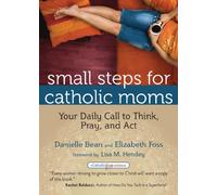 Small Steps for Catholic Moms (CatholicMom.com): Your Daily Call to Think Pray and Act