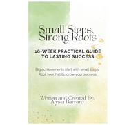 Small Steps, Strong Roots: 16-Week Practical Guide to Lasting Success: Big achievements start with small steps. Root your habits, grow your success.