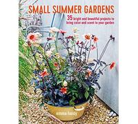 Small Summer Gardens: 35 bright and beautiful projects to bring color and scent to your garden