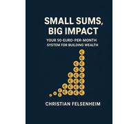 Small Sums, Big Impact: Your System for Building Wealth with $50 a Month