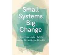 Small Systems Big Change: How Tiny Daily Habits Create Remarkable Results