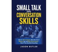 Small Talk and Conversation Skills: How to Talk to Anyone, Never Run Out of Things to Say, and Beat Social Anxiety - Even If You Overthink Everything