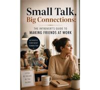 Small Talk, Big Connections: The Introvert's Guide to Making Friends at Work