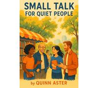 Small Talk for Quiet People: The complete guide for introverts, quiet thinkers, and shy souls to build real connection, speak with confidence, and ... life without pretending to be someone else