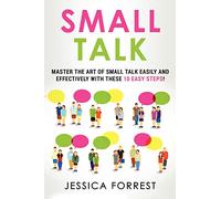 Small Talk: Master the Art of Small Talk Easily and Effectively with These 10 Easy Steps: Volume 1 (Essential Social Skills, Better Conversation, Talk Freely, and Effective Communication!)