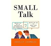 Small Talk: Master the Art of Small Talk Easily (Master the Art of Conversation and Communicate With Confidence)