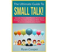 Small Talk!: The Ultimate Guide To: Quickly Overcome Shyness And Social Anxiety, And Talk To Anyone With These Proven Communication Skills!