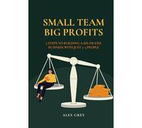 Small Team, Big Profits: 7 Steps to Building a Six-Figure Business with Just 2-3 People