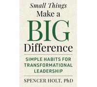 Small Things Make a Big Difference : Simple Habits for Transformational Leadership