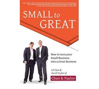 Small To Great: How to Turn Your Small Business into a Great Business