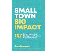 Small Town Big Impact: 107 Simple Marketing Strategies for Regional Business Success
