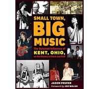 Small Town, Big Music: The Outsized Influence of Kent, Ohio, on the History of Rock and Roll