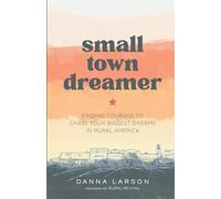 Small Town Dreamer: Finding Courage to Chase Your Biggest Dreams in Rural America