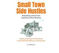 Small Town Side Hustles: Make Money Online from Anywhere in Rural America Step by Step Ways to Build Extra Income Streams Without Leaving Home