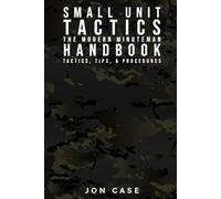 SMALL UNIT TACTICS: THE MODERN MINUTEMAN HANDBOOK: TACTICS, TIPS, & PROCEDURES FOR THE MODERN MINUTE MAN