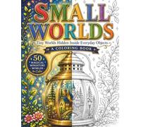 Small Worlds - A Coloring Book: 50 Magical Miniature Worlds Hidden Inside Everyday Objects (The Art of Everyday Escape - Adult Coloring Books)