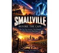 SMALLVILLE - BEFORE THE CAPE: The Ten-Year Journey That Shaped Clark Kent into Superman