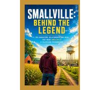 Smallville - behind the legend: Subtitle: Critical Analysis, Characters, and Behind the Scenes of the TV Series That Redefined the Superman Myth